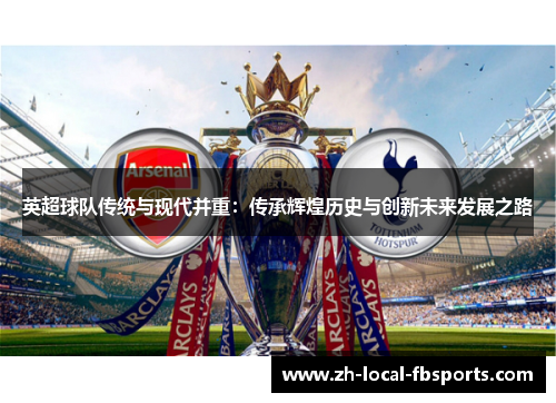英超球队传统与现代并重：传承辉煌历史与创新未来发展之路