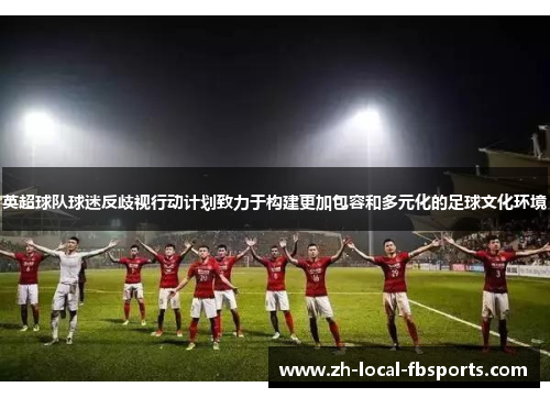 英超球队球迷反歧视行动计划致力于构建更加包容和多元化的足球文化环境