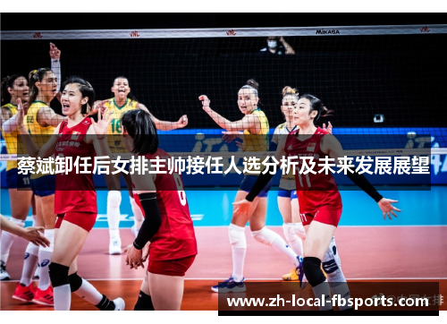 蔡斌卸任后女排主帅接任人选分析及未来发展展望 蔡斌卸任后女排主帅接任人选分析及未来发展展望
