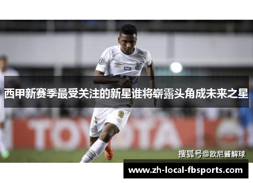 西甲新赛季最受关注的新星谁将崭露头角成未来之星 西甲新赛季最受关注的新星谁将崭露头角成未来之星
