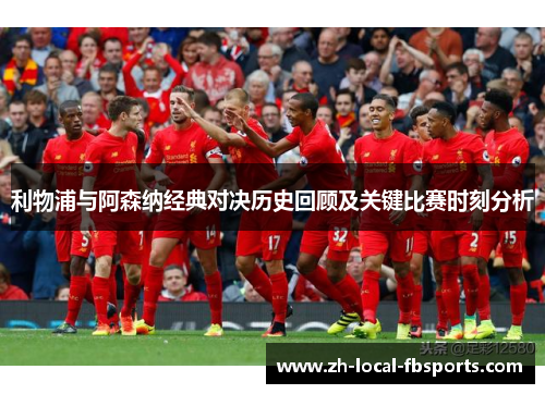 利物浦与阿森纳经典对决历史回顾及关键比赛时刻分析 利物浦与阿森纳经典对决历史回顾及关键比赛时刻分析