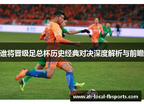 谁将晋级足总杯历史经典对决深度解析与前瞻 谁将晋级足总杯历史经典对决深度解析与前瞻