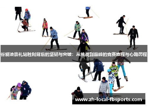 谷爱凌崇礼站胜利背后的坚韧与突破：从挑战到巅峰的竞赛旅程与心路历程