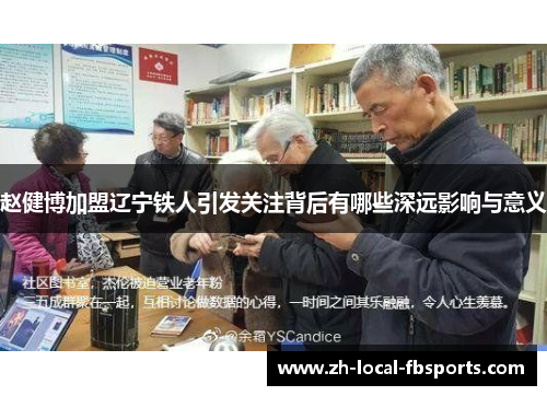 赵健博加盟辽宁铁人引发关注背后有哪些深远影响与意义