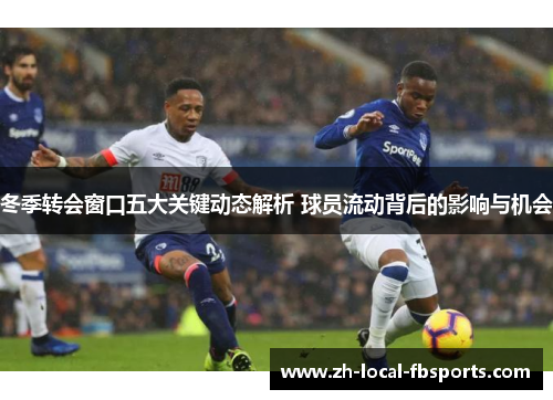 冬季转会窗口五大关键动态解析 球员流动背后的影响与机会