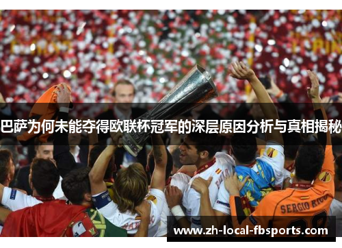 巴萨为何未能夺得欧联杯冠军的深层原因分析与真相揭秘 巴萨为何未能夺得欧联杯冠军的深层原因分析与真相揭秘
