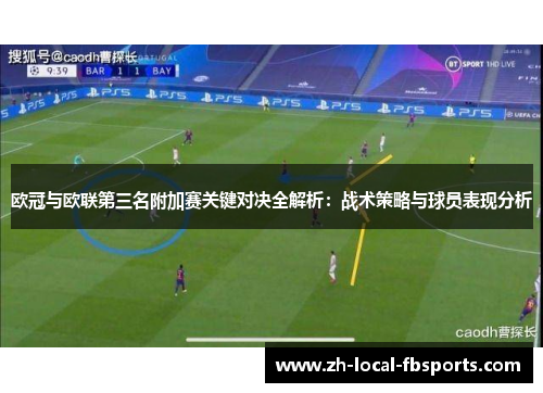 欧冠与欧联第三名附加赛关键对决全解析：战术策略与球员表现分析
