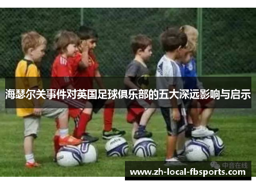 海瑟尔关事件对英国足球俱乐部的五大深远影响与启示