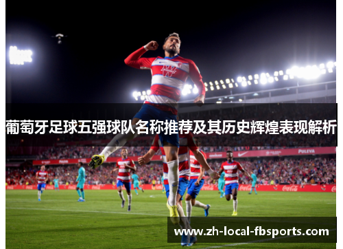 葡萄牙足球五强球队名称推荐及其历史辉煌表现解析