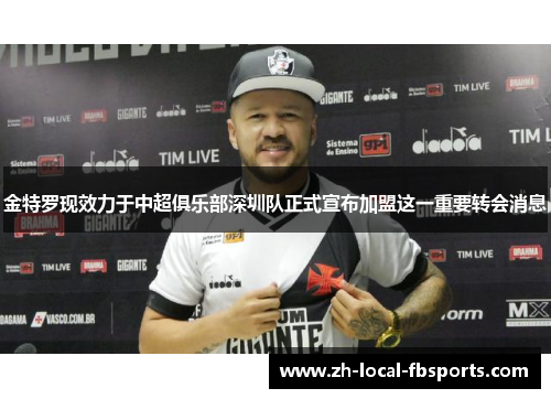 金特罗现效力于中超俱乐部深圳队正式宣布加盟这一重要转会消息