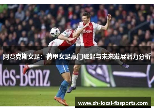 阿贾克斯女足:荷甲女足豪门崛起与未来发展潜力分析 阿贾克斯女足:荷甲女足豪门崛起与未来发展潜力分析