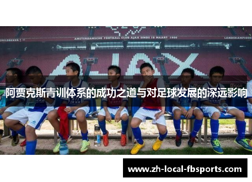 阿贾克斯青训体系的成功之道与对足球发展的深远影响
