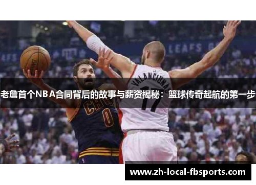 老詹首个NBA合同背后的故事与薪资揭秘：篮球传奇起航的第一步