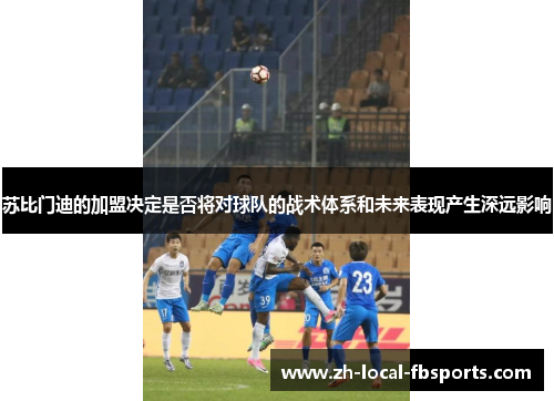 苏比门迪的加盟决定是否将对球队的战术体系和未来表现产生深远影响