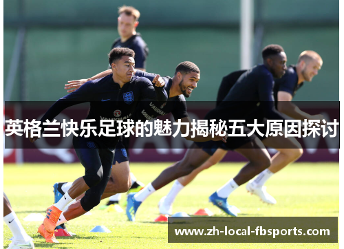 英格兰快乐足球的魅力揭秘五大原因探讨