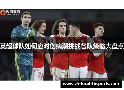 英超球队如何应对伤病潮挑战各队策略大盘点 英超球队如何应对伤病潮挑战各队策略大盘点