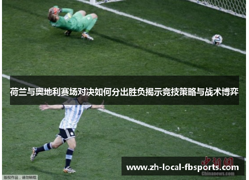 荷兰与奥地利赛场对决如何分出胜负揭示竞技策略与战术博弈