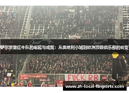 萨尔茨堡红牛队的崛起与成就:从奥地利小城到欧洲顶级俱乐部的蜕变 萨尔茨堡红牛队的崛起与成就:从奥地利小城到欧洲顶级俱乐部的蜕变