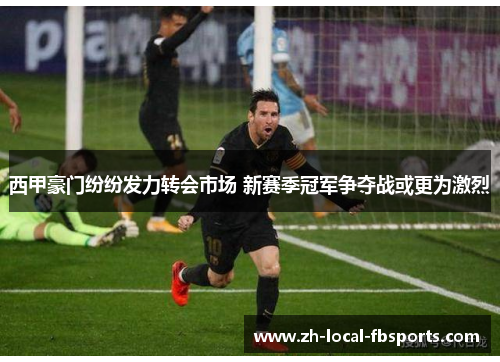 西甲豪门纷纷发力转会市场 新赛季冠军争夺战或更为激烈