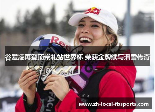 谷爱凌再登顶崇礼站世界杯 荣获金牌续写滑雪传奇 谷爱凌再登顶崇礼站世界杯 荣获金牌续写滑雪传奇