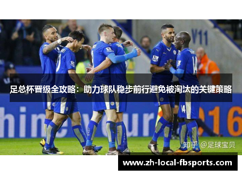 足总杯晋级全攻略:助力球队稳步前行避免被淘汰的关键策略 足总杯晋级全攻略:助力球队稳步前行避免被淘汰的关键策略