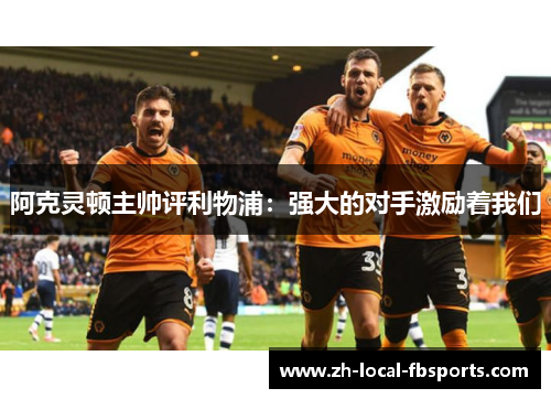 阿克灵顿主帅评利物浦:强大的对手激励着我们 阿克灵顿主帅评利物浦:强大的对手激励着我们