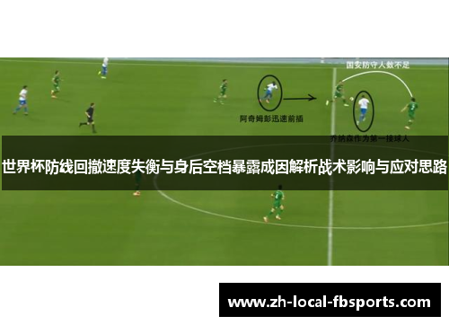 世界杯防线回撤速度失衡与身后空档暴露成因解析战术影响与应对思路 世界杯防线回撤速度失衡与身后空档暴露成因解析战术影响与应对思路
