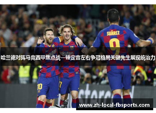 哈兰德对阵马竞西甲焦点战一锤定音左右争冠格局关键先生展现统治力 哈兰德对阵马竞西甲焦点战一锤定音左右争冠格局关键先生展现统治力