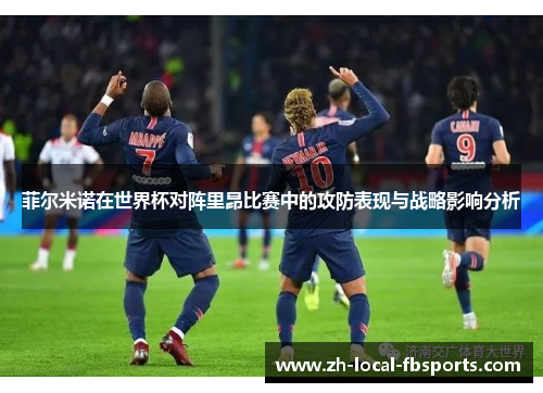 菲尔米诺在世界杯对阵里昂比赛中的攻防表现与战略影响分析