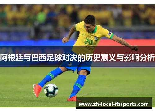 阿根廷与巴西足球对决的历史意义与影响分析 阿根廷与巴西足球对决的历史意义与影响分析
