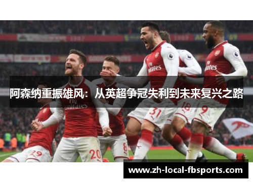 阿森纳重振雄风:从英超争冠失利到未来复兴之路 阿森纳重振雄风:从英超争冠失利到未来复兴之路
