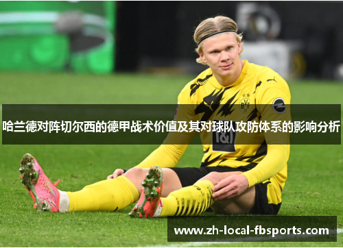 哈兰德对阵切尔西的德甲战术价值及其对球队攻防体系的影响分析 哈兰德对阵切尔西的德甲战术价值及其对球队攻防体系的影响分析