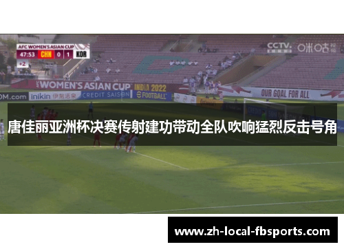 唐佳丽亚洲杯决赛传射建功带动全队吹响猛烈反击号角 唐佳丽亚洲杯决赛传射建功带动全队吹响猛烈反击号角