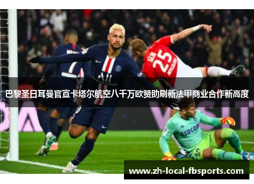 巴黎圣日耳曼官宣卡塔尔航空八千万欧赞助刷新法甲商业合作新高度