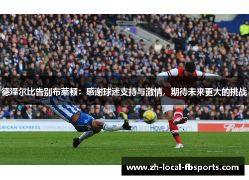德泽尔比告别布莱顿:感谢球迷支持与激情,期待未来更大的挑战 德泽尔比告别布莱顿:感谢球迷支持与激情,期待未来更大的挑战