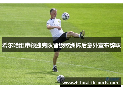 希尔哈维带领捷克队晋级欧洲杯后意外宣布辞职