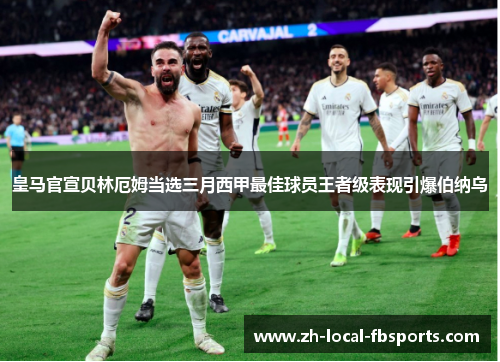 皇马官宣贝林厄姆当选三月西甲最佳球员王者级表现引爆伯纳乌
