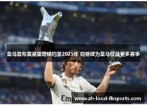 皇马宣布莫德里奇续约至2025年 将继续为皇马征战更多赛季