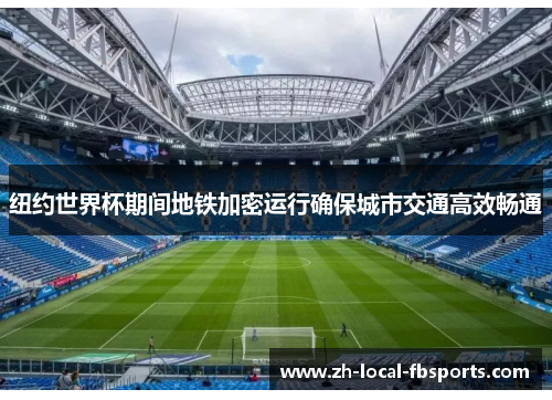 纽约世界杯期间地铁加密运行确保城市交通高效畅通 纽约世界杯期间地铁加密运行确保城市交通高效畅通