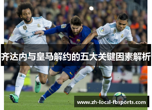 齐达内与皇马解约的五大关键因素解析