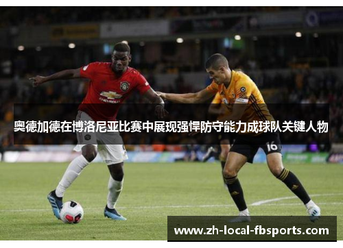 奥德加德在博洛尼亚比赛中展现强悍防守能力成球队关键人物 奥德加德在博洛尼亚比赛中展现强悍防守能力成球队关键人物
