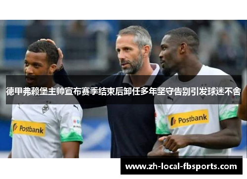 德甲弗赖堡主帅宣布赛季结束后卸任多年坚守告别引发球迷不舍 德甲弗赖堡主帅宣布赛季结束后卸任多年坚守告别引发球迷不舍