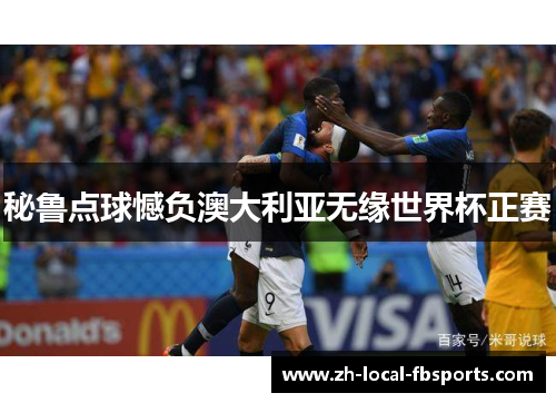 秘鲁点球憾负澳大利亚无缘世界杯正赛 秘鲁点球憾负澳大利亚无缘世界杯正赛