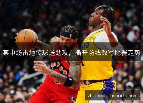 某中场击地传球送助攻,撕开防线改写比赛走势 某中场击地传球送助攻,撕开防线改写比赛走势