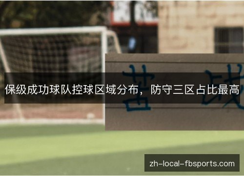 保级成功球队控球区域分布,防守三区占比最高 保级成功球队控球区域分布,防守三区占比最高